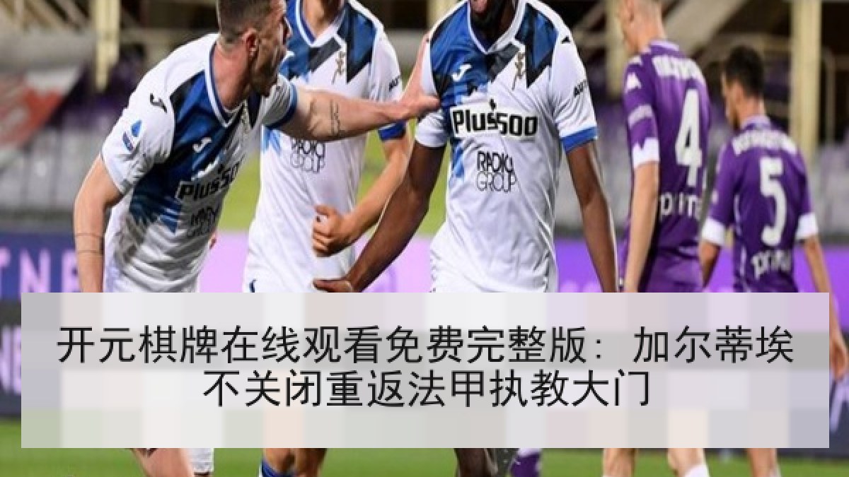 开元棋牌在线观看免费完整版: 加尔蒂埃不关闭重返法甲执教大门